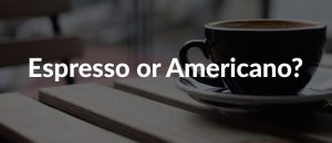 Espresso or Americano
